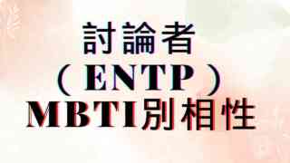 【討論者ENTP】×MBTI別相性は？